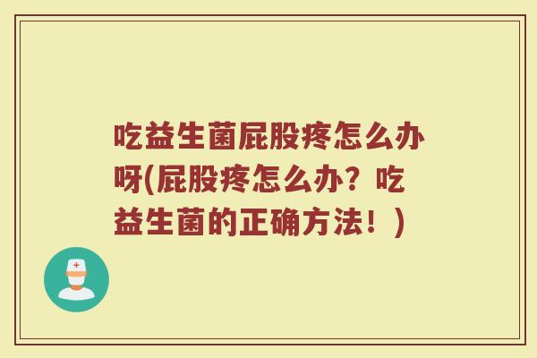 吃益生菌屁股疼怎么办呀(屁股疼怎么办？吃益生菌的正确方法！)