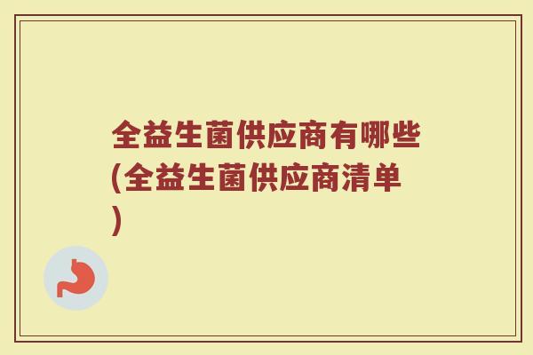 全益生菌供应商有哪些(全益生菌供应商清单)