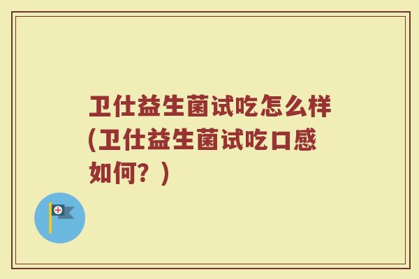 卫仕益生菌试吃怎么样(卫仕益生菌试吃口感如何?)