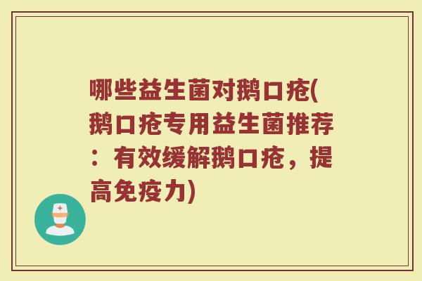 哪些益生菌对鹅口疮(鹅口疮专用益生菌推荐：有效缓解鹅口疮，提高免疫力)