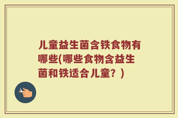 儿童益生菌含铁食物有哪些(哪些食物含益生菌和铁适合儿童?)