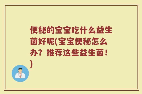 便秘的宝宝吃什么益生菌好呢(宝宝便秘怎么办？推荐这些益生菌！)