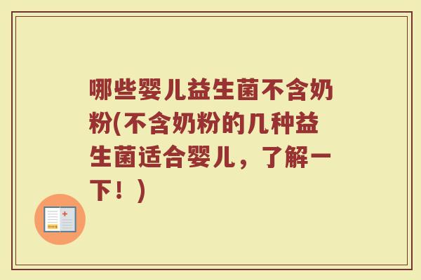 哪些婴儿益生菌不含奶粉(不含奶粉的几种益生菌适合婴儿,了解一下!)