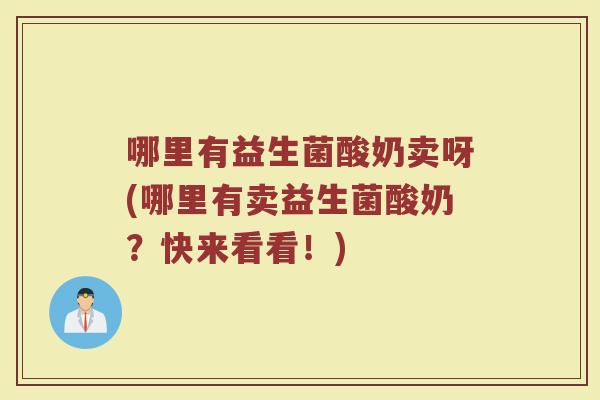 哪里有益生菌酸奶卖呀(哪里有卖益生菌酸奶？快来看看！)