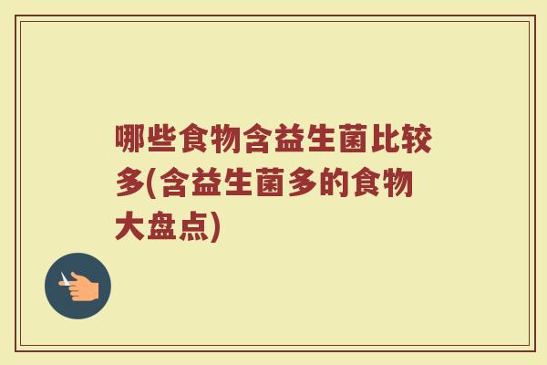 哪些食物含益生菌比较多(含益生菌多的食物大盘点)