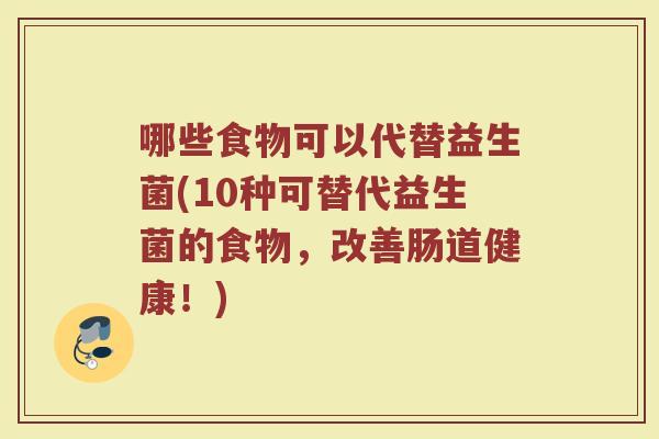 哪些食物可以代替益生菌(10种可替代益生菌的食物，改善肠道健康！)