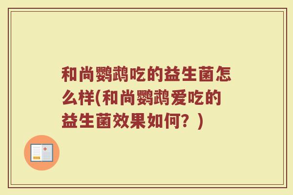 和尚鹦鹉吃的益生菌怎么样(和尚鹦鹉爱吃的益生菌效果如何？)