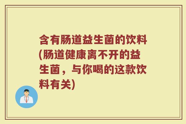 含有肠道益生菌的饮料(肠道健康离不开的益生菌，与你喝的这款饮料有关)