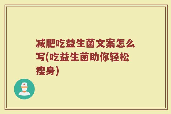减肥吃益生菌文案怎么写(吃益生菌助你轻松瘦身)