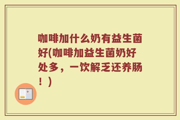 咖啡加什么奶有益生菌好(咖啡加益生菌奶好处多，一饮解乏还养肠！)