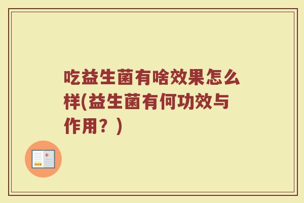 吃益生菌有啥效果怎么样(益生菌有何功效与作用？)