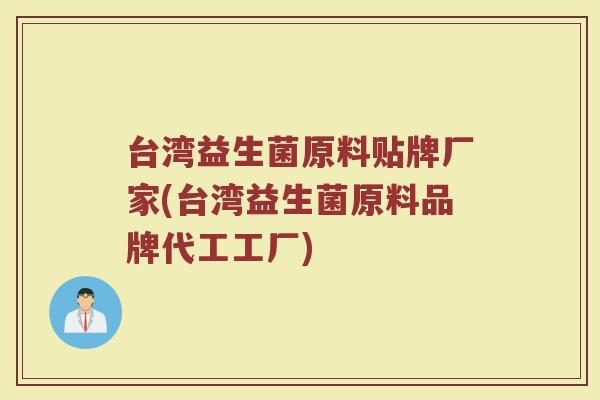 台湾益生菌原料贴牌厂家(台湾益生菌原料品牌代工工厂)