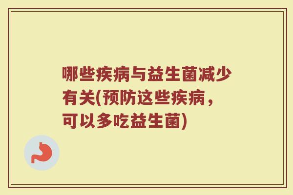 哪些与益生菌减少有关(这些,可以多吃益生菌) 哪些与益生菌减少有关(这些,可以多吃益生菌)
