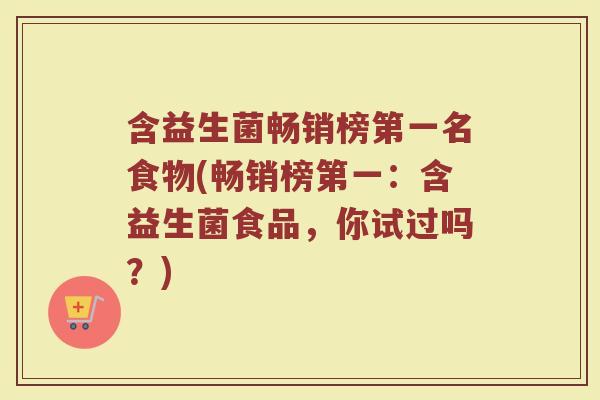 含益生菌畅销榜第一名食物(畅销榜第一:含益生菌食品,你试过吗?)