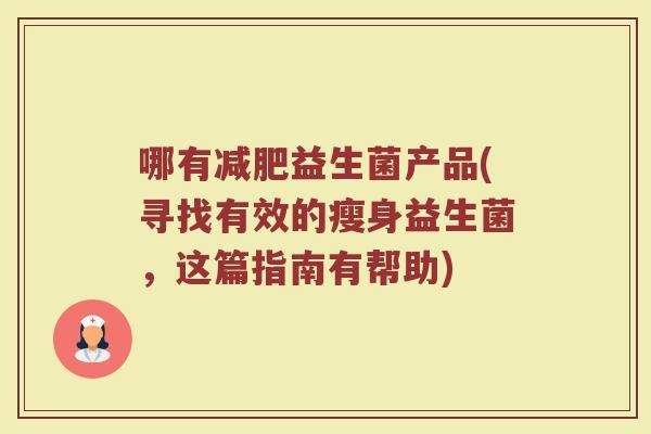 哪有减肥益生菌产品(寻找有效的瘦身益生菌，这篇指南有帮助)