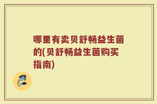 哪里有卖贝舒畅益生菌的(贝舒畅益生菌购买指南) 哪里有卖贝舒畅益生菌的(贝舒畅益生菌购买指南)