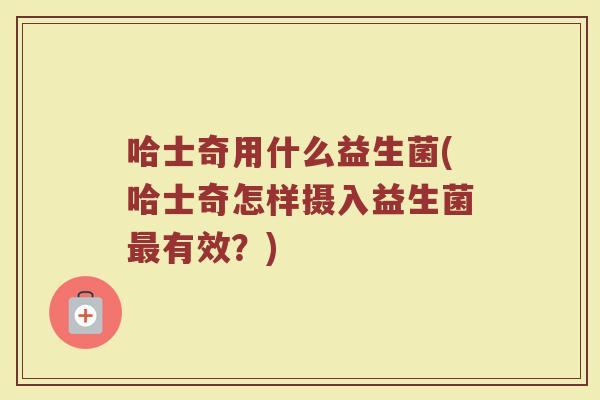 哈士奇用什么益生菌(哈士奇怎样摄入益生菌最有效?)