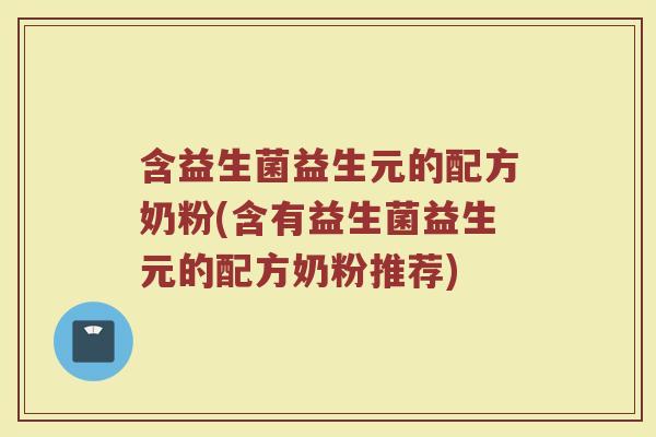 含益生菌益生元的配方奶粉(含有益生菌益生元的配方奶粉推荐)