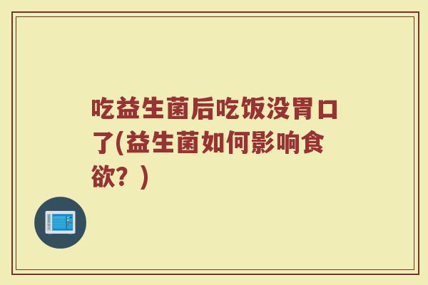 吃益生菌后吃饭没胃口了(益生菌如何影响食欲？)