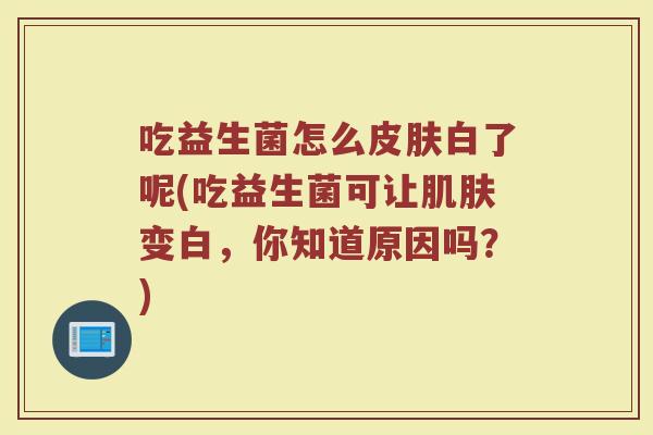 吃益生菌怎么皮肤白了呢(吃益生菌可让肌肤变白，你知道原因吗？)