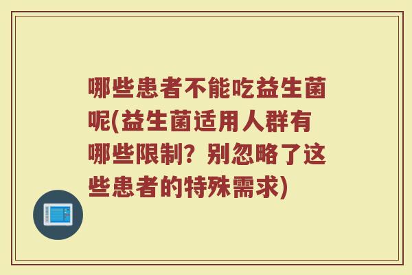 哪些患者不能吃益生菌呢(益生菌适用人群有哪些限制？别忽略了这些患者的特殊需求)