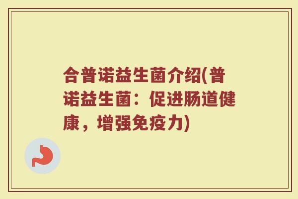 合普诺益生菌介绍(普诺益生菌：促进肠道健康，增强免疫力)