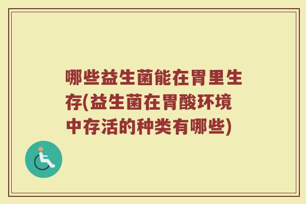 哪些益生菌能在胃里生存(益生菌在胃酸环境中存活的种类有哪些) 哪些益生菌能在胃里生存(益生菌在胃酸环境中存活的种类有哪些)