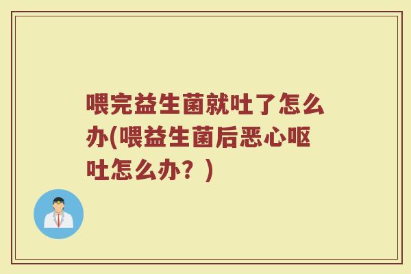 喂完益生菌就吐了怎么办(喂益生菌后恶心呕吐怎么办?)