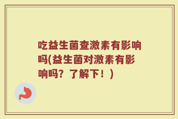 吃益生菌查激素有影响吗(益生菌对激素有影响吗？了解下！)
