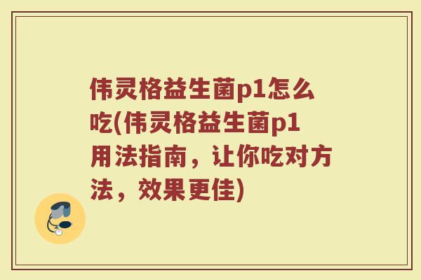 伟灵格益生菌p1怎么吃(伟灵格益生菌p1用法指南，让你吃对方法，效果更佳)
