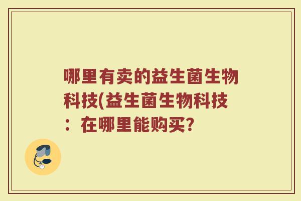 哪里有卖的益生菌生物科技(益生菌生物科技:在哪里能购买?