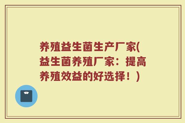 养殖益生菌生产厂家(益生菌养殖厂家:提高养殖效益的好选择!)