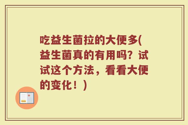 吃益生菌拉的大便多(益生菌真的有用吗？试试这个方法，看看大便的变化！)