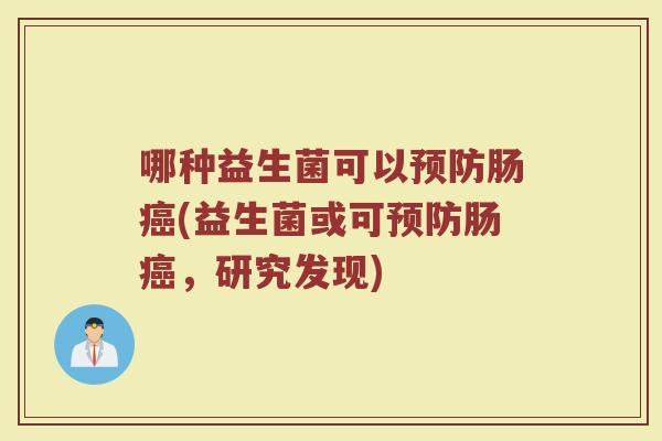 哪种益生菌可以预防肠癌(益生菌或可预防肠癌，研究发现)