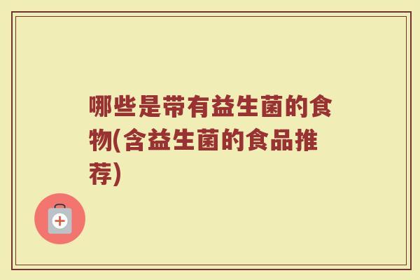 哪些是带有益生菌的食物(含益生菌的食品推荐)