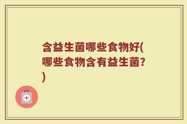 含益生菌哪些食物好(哪些食物含有益生菌？)