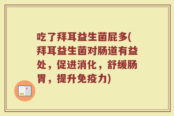 吃了拜耳益生菌屁多(拜耳益生菌对肠道有益处，促进消化，舒缓肠胃，提升免疫力)