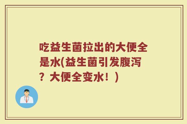 吃益生菌拉出的大便全是水(益生菌引发腹泻？大便全变水！)