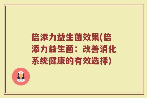 倍添力益生菌效果(倍添力益生菌：改善消化系统健康的有效选择)