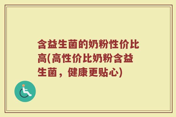 含益生菌的奶粉性价比高(高性价比奶粉含益生菌,健康更贴心)