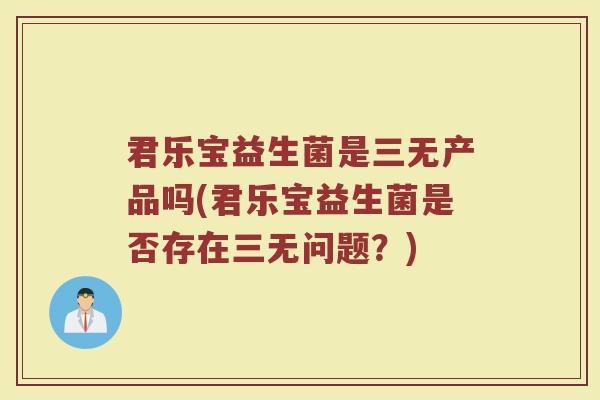 君乐宝益生菌是三无产品吗(君乐宝益生菌是否存在三无问题？)