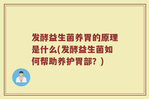 发酵益生菌养胃的原理是什么(发酵益生菌如何帮助养护胃部？)