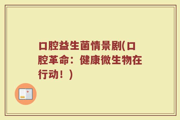 口腔益生菌情景剧(口腔革命:健康微生物在行动!)