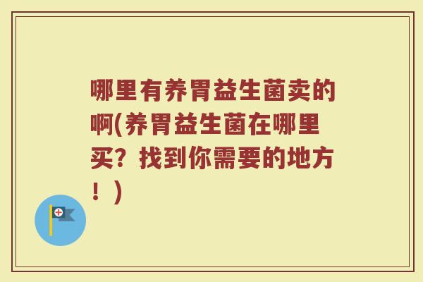 哪里有养胃益生菌卖的啊(养胃益生菌在哪里买?找到你需要的地方!)