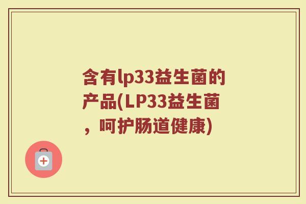 含有lp33益生菌的产品(LP33益生菌，呵护肠道健康)
