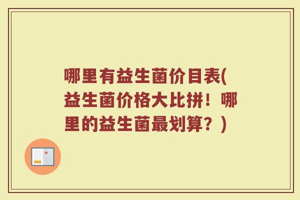 哪里有益生菌价目表(益生菌价格大比拼！哪里的益生菌最划算？)