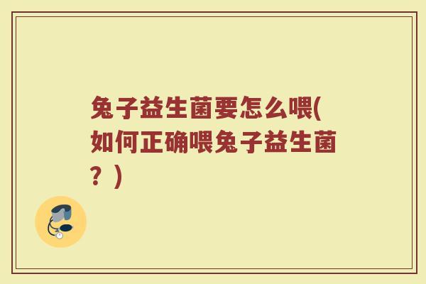 兔子益生菌要怎么喂(如何正确喂兔子益生菌？)