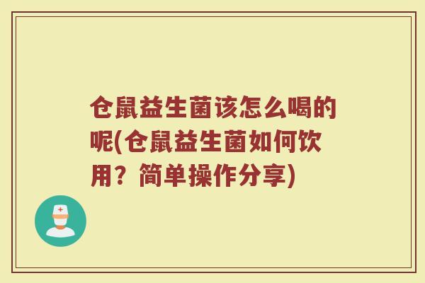 仓鼠益生菌该怎么喝的呢(仓鼠益生菌如何饮用？简单操作分享)