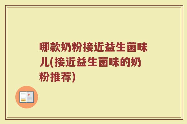 哪款奶粉接近益生菌味儿(接近益生菌味的奶粉推荐)