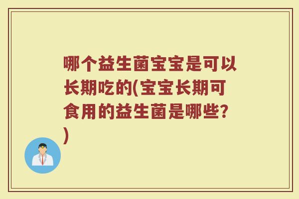 哪个益生菌宝宝是可以长期吃的(宝宝长期可食用的益生菌是哪些？)
